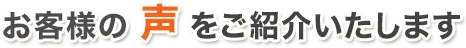 お客様の声をご紹介いたします
